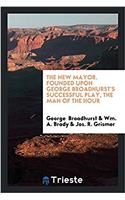 THE NEW MAYOR. FOUNDED UPON GEORGE BROAD