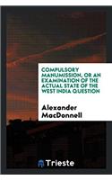Compulsory Manumission, Or an Examination of the Actual State of the West India Question