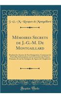 Mï¿½moires Secrets de J.-G.-M. de Montgaillard: Pendant Les Annï¿½es de Son ï¿½migration, Contenant de Nouvelles Informations Sur Le Caractï¿½re Des Princes Franï¿½ais, Et Sur Les Intrigues de Agens de L'Angleterre (Classic Reprint)