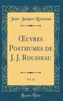 Oeuvres Posthumes de J. J. Rousseau, Vol. 12 (Classic Reprint)