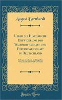 Ueber die Historische Entwicklung der Waldwirthschaft und Forstwissenschaft in Deutschland: Vorlesung Gehalten in der Königlichen Forstakademie zu Neustadt-Eberswalde (Classic Reprint)