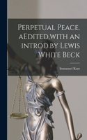 Perpetual Peace. AEdited, with an Introd.by Lewis White Beck