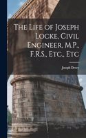 Life of Joseph Locke, Civil Engineer, M.P., F.R.S., Etc., Etc
