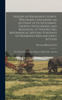 History of Walworth County, Wisconsin, Containing An Account of its Settlement, Growth, Development and Resources...its war Record, Biographical Sketches, Portraits of Prominent men and Early Settlers; the Whole Preceded by a History of Wisconsin..