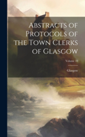 Abstracts of Protocols of the Town Clerks of Glasgow; Volume 10