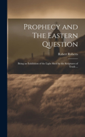 Prophecy and The Eastern Question: Being an Exhibition of the Light Shed by the Scriptures of Truth ...