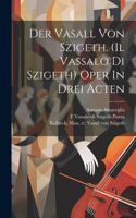 Vasall Von Szigeth. (il Vassalo Di Szigeth) Oper In Drei Acten