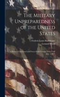 Military Unpreparedness of the United States; a History of American Land Forces From Colonial Times Until June 1, 1915