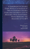 Handbook of Double Stars, With a Catalogue of Twelve Hundred Double Stars and Extensive Lists of Measures. With Additional Notes Bringing the Measures up to 1879