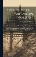 America and the Far Eastern Question: An Examination of Modern Phases of the Far Eastern Question, Including the New Activities and Policy of Japan, the Situation of China, and the Relat