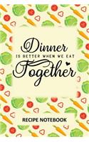 Dinner is Better When we Eat Together Recipe Notebook