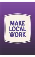 Make Local Work: Funny Sayings on the cover Journal 104 Lined Pages for Writing and Drawing, Everyday Humorous, 365 days to more Humor & Happiness Year Long Journal 