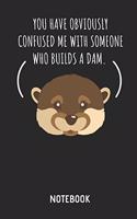 You Have Obviously Confused Me with Someone Who Builds a Dam. Otter Notebook: Cute Otter Lined Journal for Women, Men and Kids. Great Gift Idea for All Sea Otter Lover.