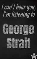 I can't hear you, I'm listening to George Strait creative writing lined journal: Promoting band fandom and music creativity through journaling...one day at a time