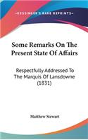 Some Remarks On The Present State Of Affairs: Respectfully Addressed To The Marquis Of Lansdowne (1831)