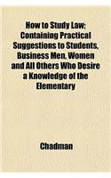 How to Study Law; Containing Practical Suggestions to Students, Business Men, Women and All Others Who Desire a Knowledge of the Elementary: (English)