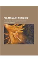 Pulmonary Phthisis; Its Diagnosis, Prognosis and Treatment