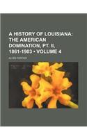 A History of Louisiana Volume 4; The American Domination, PT. II, 1861-1903