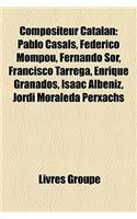 Compositeur Catalan: Pablo Casals, Federico Mompou, Fernando Sor, Francisco Tarrega, Enrique Granados, Isaac Albeniz, Jordi Moraleda Perxac: (French)