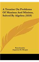 A Treatise on Problems of Maxima and Minima, Solved by Algebra (1859): (English)