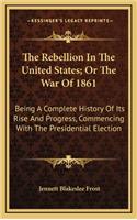 The Rebellion in the United States; Or the War of 1861: Being a Complete History of Its Rise and Progress, Commencing with the Presidential Election