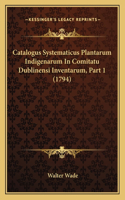 Catalogus Systematicus Plantarum Indigenarum In Comitatu Dublinensi Inventarum, Part 1 (1794): (English)