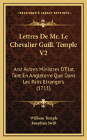 Lettres De Mr. Le Chevalier Guill. Temple V2: And Autres Ministres D'Etat, Tant En Angleterre Que Dans Les Paiis Etrangers (1711)