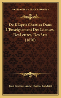 De L'Esprit Chretien Dans L'Enseignement Des Sciences, Des Lettres, Des Arts (1870): (French)