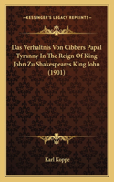 Das Verhaltnis Von Cibbers Papal Tyranny In The Reign Of King John Zu Shakespeares King John (1901)