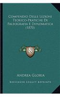 Compendio Delle Lezioni Teorico-Pratiche Di Paleografia E Diplomatica (1870)