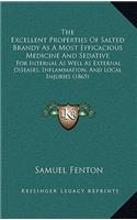 The Excellent Properties Of Salted Brandy As A Most Efficacious Medicine And Sedative: For Internal As Well As External Diseases, Inflammation, And Local Injuries (1865)(English)