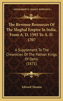 The Revenue Resources Of The Mughal Empire In India, From A. D. 1593 To A. D. 1707: A Supplement To The Chronicles Of The Pathan Kings Of Dehli (1871)