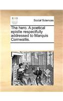 The Hero. a Poetical Epistle Respectfully Addressed to Marquis Cornwallis.
