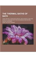 The Thermal Baths of Bath; Their History, Literature, Medical and Surgical Uses and Effects, Together with the AIX Massage and Natural Vapour Treatmen