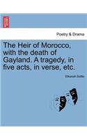 Heir of Morocco, with the Death of Gayland. a Tragedy, in Five Acts, in Verse, Etc.