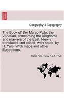 The Book of Ser Marco Polo, the Venetian, Concerning the Kingdoms and Marvels of the East. Newly Translated and Edited, with Notes, by H. Yule. with Maps and Other Illustrations.