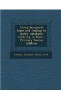 Using Temporal Logic and Datalog to Query Databases Evolving in Time - Primary Source Edition