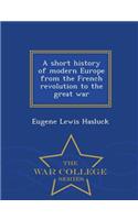 A Short History of Modern Europe from the French Revolution to the Great War - War College Series