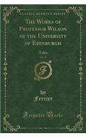The Works of Professor Wilson of the University of Edinburgh, Vol. 11: Tales (Classic Reprint)
