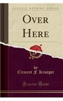 Over Here (Classic Reprint)