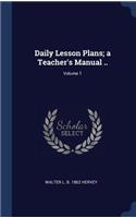 Daily Lesson Plans; A Teacher's Manual ..; Volume 1