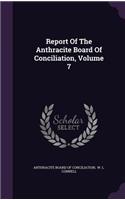 Report Of The Anthracite Board Of Conciliation, Volume 7