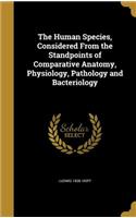 The Human Species, Considered From the Standpoints of Comparative Anatomy, Physiology, Pathology and Bacteriology