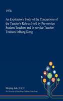 An Exploratory Study of the Conceptions of the Teacher's Role as Held by Pre-Service Student Teachers and In-Service Teacher Trainees Inhong Kong: (English)