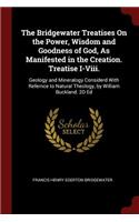 The Bridgewater Treatises on the Power, Wisdom and Goodness of God, as Manifested in the Creation. Treatise I-VIII.: Geology and Mineralogy Considerd with Refernce to Natural Theology, by William Buckland. 2D Ed