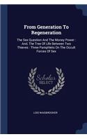 From Generation To Regeneration: The Sex Question And The Money Power: And, The Tree Of Life Between Two Thieves: Three Pamphlets On The Occult Forces Of Sex