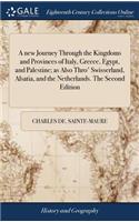 A New Journey Through the Kingdoms and Provinces of Italy, Greece, Egypt, and Palestine; As Also Thro' Swisserland, Alsatia, and the Netherlands. the Second Edition