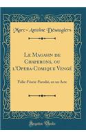 Le Magasin de Chaperons, Ou l'Opera-Comique VengÃ©: Folie-FÃ©erie-Parodie, En Un Acte (Classic Reprint): Folie-FÃ©erie-Parodie, En Un Acte (Classic Reprint)