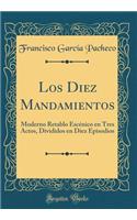 Los Diez Mandamientos: Moderno Retablo Escénico En Tres Actos, Divididos En Diez Episodios (Classic Reprint)