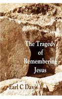 Tragedy of Remembering Jesus